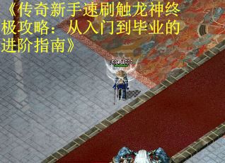 《传奇新手速刷触龙神终极攻略：从入门到毕业的进阶指南》