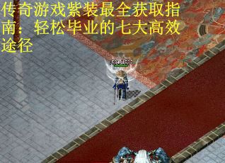 传奇游戏紫装最全获取指南：轻松毕业的七大高效途径