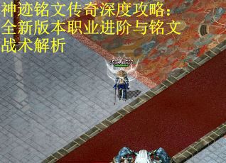 神迹铭文传奇深度攻略：全新版本职业进阶与铭文战术解析