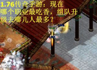1.76传奇手游：现在哪个职业最吃香，组队升级去哪儿人最多？