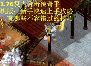 1.76复古合击传奇手机版：新手快速上手攻略，有哪些不容错过的技巧？