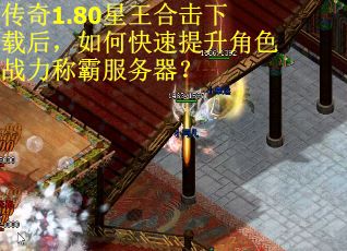 传奇1.80星王合击下载后，如何快速提升角色战力称霸服务器？