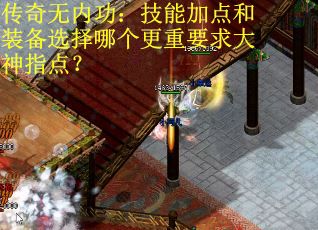 传奇无内功：技能加点和装备选择哪个更重要求大神指点？