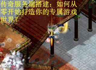 传奇服务端搭建：如何从零开始打造你的专属游戏世界？