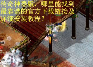 传奇神器版，哪里能找到最靠谱的官方下载链接及详细安装教程？