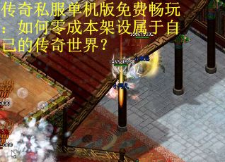 传奇私服单机版免费畅玩：如何零成本架设属于自己的传奇世界？