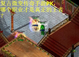 复古微变传奇手游PK，哪个职业才是真正的王者？