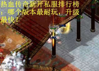 热血传奇新开私服排行榜：哪个版本最耐玩，升级最快？