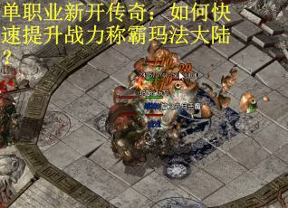 单职业新开传奇：如何快速提升战力称霸玛法大陆？