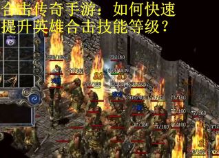 合击传奇手游：如何快速提升英雄合击技能等级？