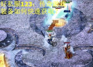 好私服123：传奇游戏装备如何快速获取？