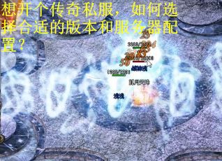想开个传奇私服，如何选择合适的版本和服务器配置？