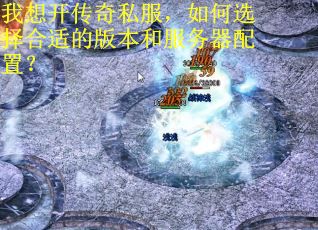 我想开传奇私服，如何选择合适的版本和服务器配置？