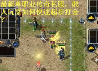 最新单职业传奇私服，散人玩家如何快速起步打金？