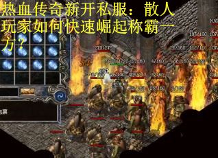 热血传奇新开私服：散人玩家如何快速崛起称霸一方？