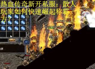 热血传奇新开私服：散人玩家如何快速崛起称霸一方？