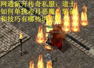 网通新开传奇私服：道士如何单挑赤月恶魔，装备和技巧有哪些讲究？