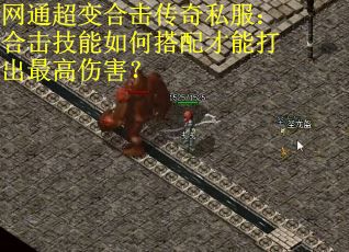 网通超变合击传奇私服：合击技能如何搭配才能打出最高伤害？