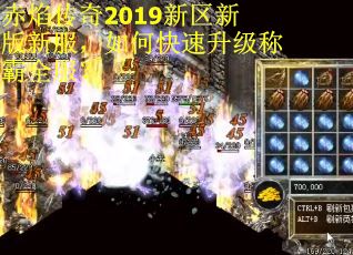 赤焰传奇2019新区新版新服，如何快速升级称霸全服？
