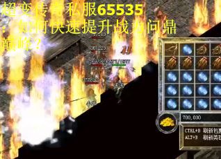 超变传奇私服65535：如何快速提升战力问鼎巅峰？