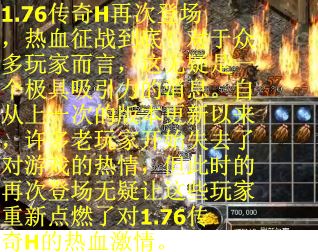1.76传奇H再次登场，热血征战到底！对于众多玩家而言，这无疑是一个极具吸引力的消息。自从上一次的版本更新以来，许多老玩家开始失去了对游戏的热情，但此时的再次登场无疑让这些玩家重新点燃了对1.76传奇H的热血激情。