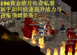 196黄金皓月传奇私服新手如何快速提升战力与获取顶级装备？