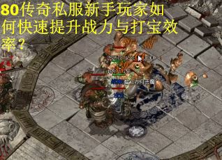 80传奇私服新手玩家如何快速提升战力与打宝效率？