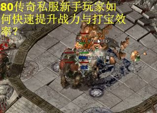 80传奇私服新手玩家如何快速提升战力与打宝效率？