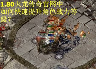 1.80火龙传奇官网中如何快速提升角色战力等级？