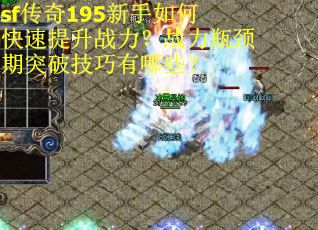 sf传奇195新手如何快速提升战力？战力瓶颈期突破技巧有哪些？