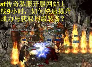 sf传奇私服开服网站上线9小时，如何快速提升战力与获取顶级装备？