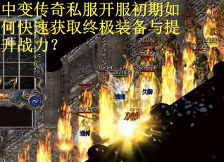 中变传奇私服开服初期如何快速获取终极装备与提升战力？