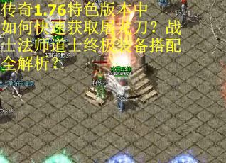 传奇1.76特色版本中如何快速获取屠龙刀？战士法师道士终极装备搭配全解析？