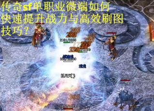 传奇sf单职业微端如何快速提升战力与高效刷图技巧？