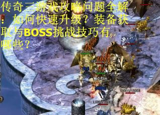 传奇三游戏攻略问题全解：如何快速升级？装备获取与BOSS挑战技巧有哪些？