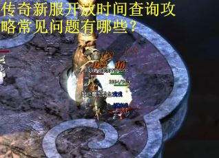 传奇新服开放时间查询攻略常见问题有哪些？
