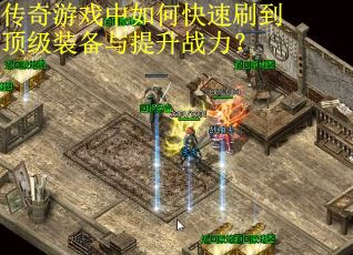 传奇游戏中如何快速刷到顶级装备与提升战力？