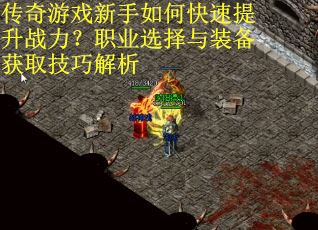 传奇游戏新手如何快速提升战力？职业选择与装备获取技巧解析