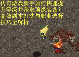 传奇游戏新手如何快速提升等级并获取顶级装备？高效副本打法与职业选择技巧全解析