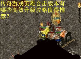 传奇游戏英雄合击版本有哪些高效升级攻略值得推荐？