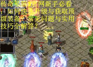 传奇私服3官网新手必看：如何快速升级与获取顶级装备？常见问题与实用技巧全解答？