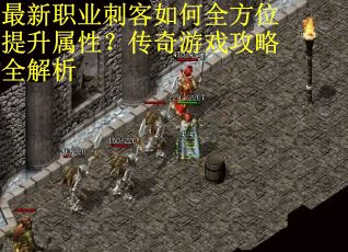 最新职业刺客如何全方位提升属性？传奇游戏攻略全解析