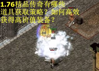 1.76精品传奇有哪些道具获取策略？如何高效获得高价值装备？