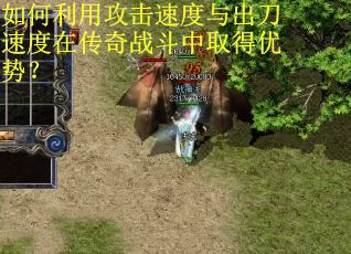如何利用攻击速度与出刀速度在传奇战斗中取得优势？