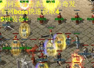 如何通过击杀合击传奇发布网boss快速获取45级装备？