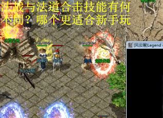 法战与法道合击技能有何不同?哪个更适合新手玩家? 法战与法道合击技能有何不同?哪个更适合新手玩家?