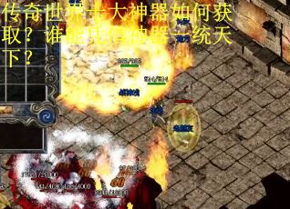 传奇世界十大神器如何获取?谁能凭借神器一统天下? 传奇世界十大神器如何获取?谁能凭借神器一统天下?