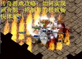 传奇游戏攻略:如何实现回合制一招制胜的极致畅快体验? 传奇游戏攻略:如何实现回合制一招制胜的极致畅快体验?