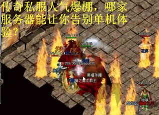 传奇私服人气爆棚,哪家服务器能让你告别单机体验? 传奇私服人气爆棚,哪家服务器能让你告别单机体验?