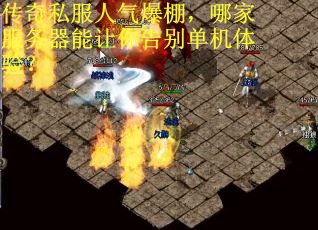 传奇私服人气爆棚,哪家服务器能让你告别单机体验? 传奇私服人气爆棚,哪家服务器能让你告别单机体验?